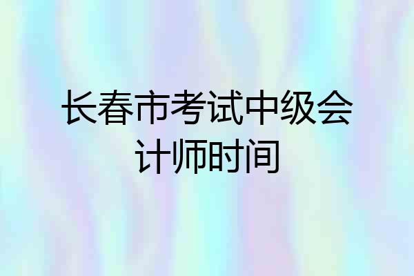 长春市考试中级会计师时间