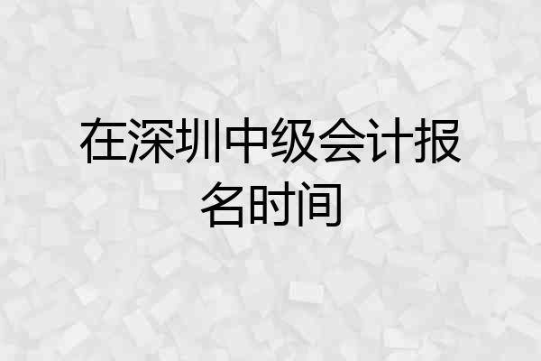 在深圳中级会计报名时间