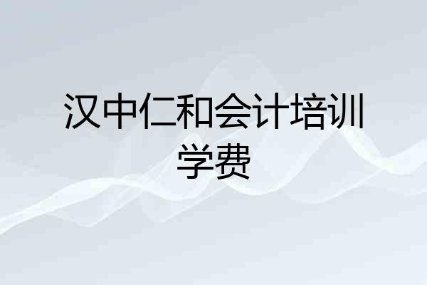 汉中仁和会计培训学费