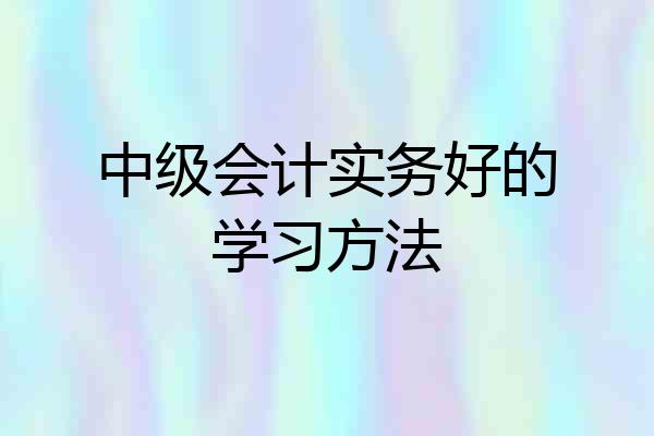 中级会计实务好的学习方法