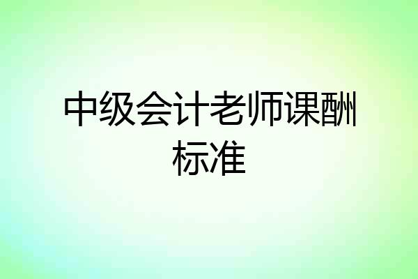 中级会计老师课酬标准