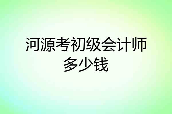 河源考初级会计师多少钱