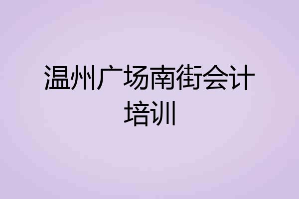 温州广场南街会计培训