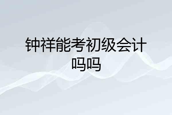 钟祥能考初级会计吗吗