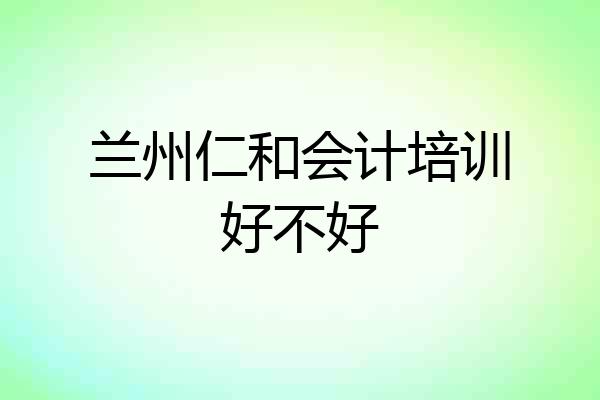兰州仁和会计培训好不好