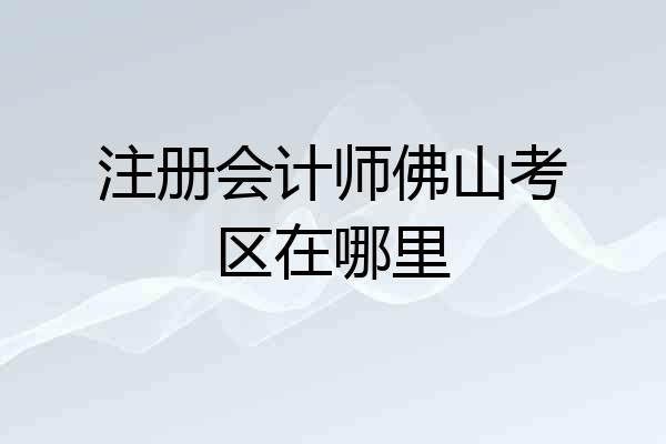 注册会计师佛山考区在哪里
