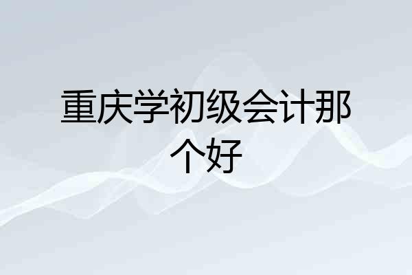 重庆学初级会计那个好