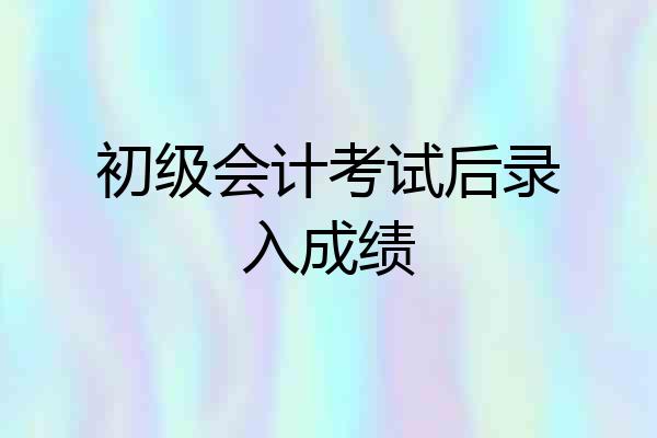初级会计考试后录入成绩