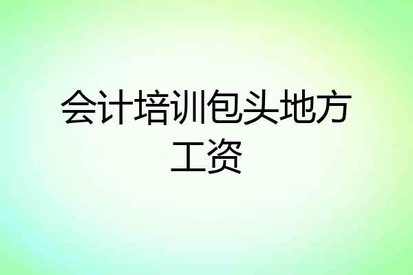 会计培训包头地方工资