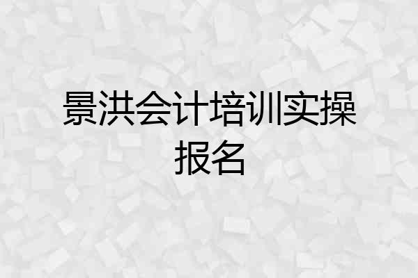 景洪会计培训实操报名