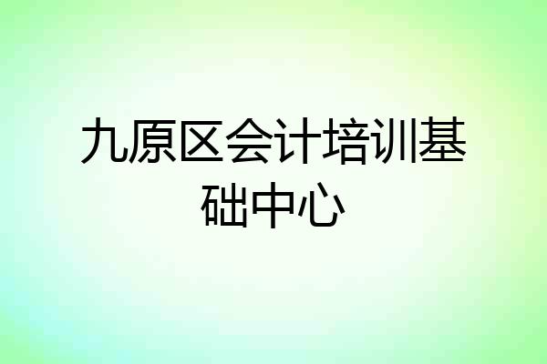 九原区会计培训基础中心