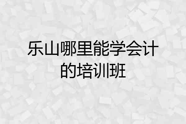 乐山哪里能学会计的培训班