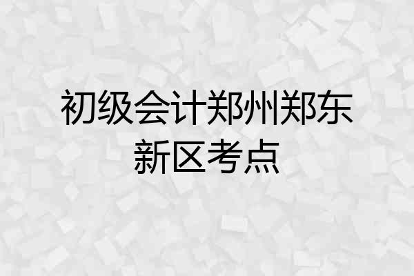 初级会计郑州郑东新区考点