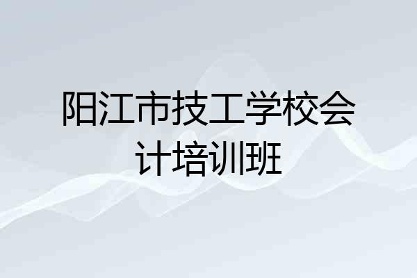 阳江市技工学校会计培训班