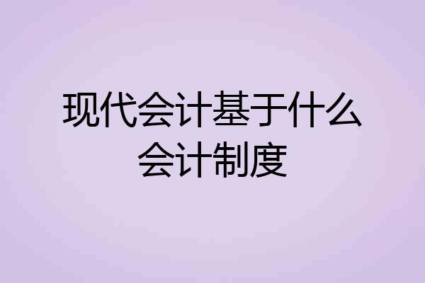 现代会计基于什么会计制度
