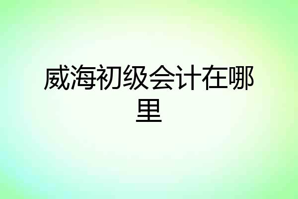 威海初级会计在哪里