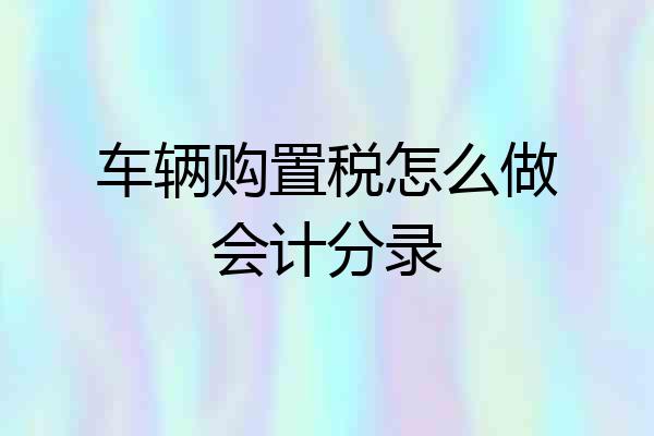 车辆购置税怎么做会计分录