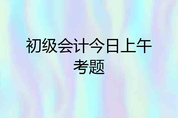 初级会计今日上午考题