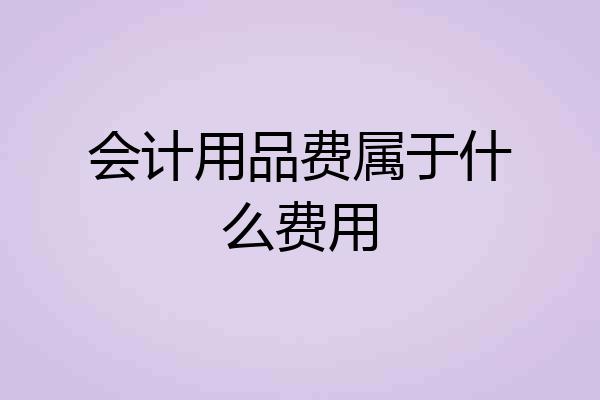 会计用品费属于什么费用