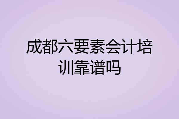 成都六要素会计培训靠谱吗