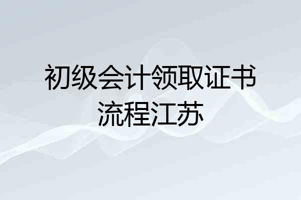 初级会计领取证书流程江苏