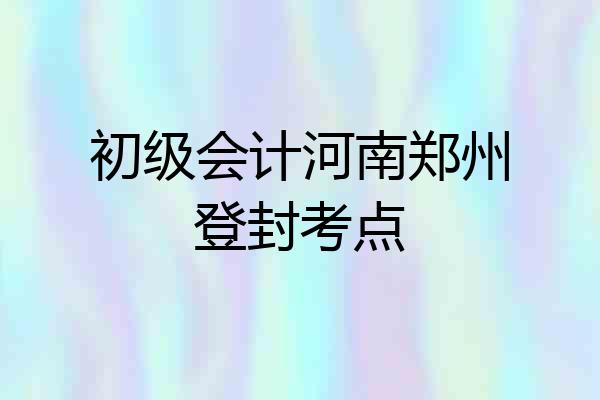初级会计河南郑州登封考点