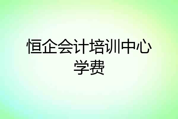 恒企会计培训中心学费