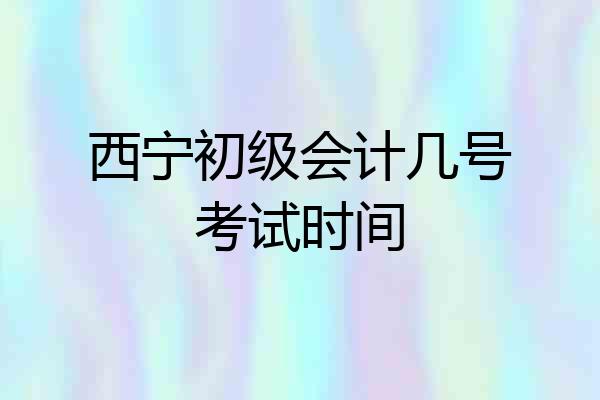 西宁初级会计几号考试时间