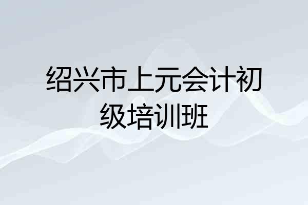 绍兴市上元会计初级培训班