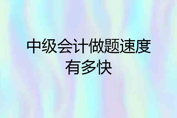 中级会计做题速度有多快