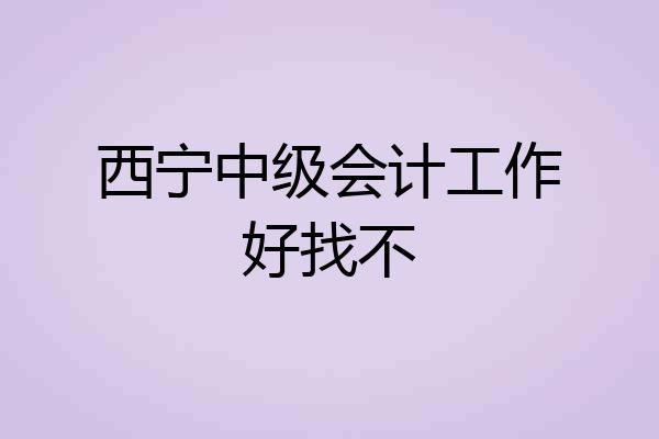 西宁中级会计工作好找不
