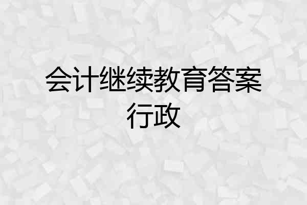 会计继续教育答案行政