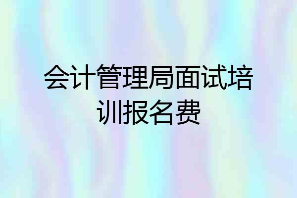 会计管理局面试培训报名费