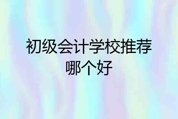 初级会计学校推荐哪个好
