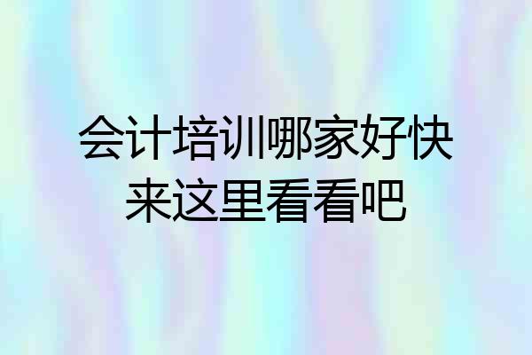 会计培训哪家好快来这里看看吧