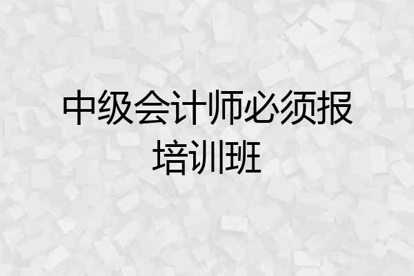 中级会计师必须报培训班