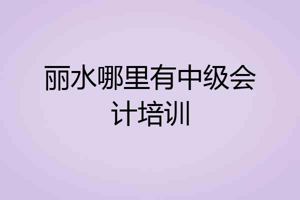 丽水哪里有中级会计培训
