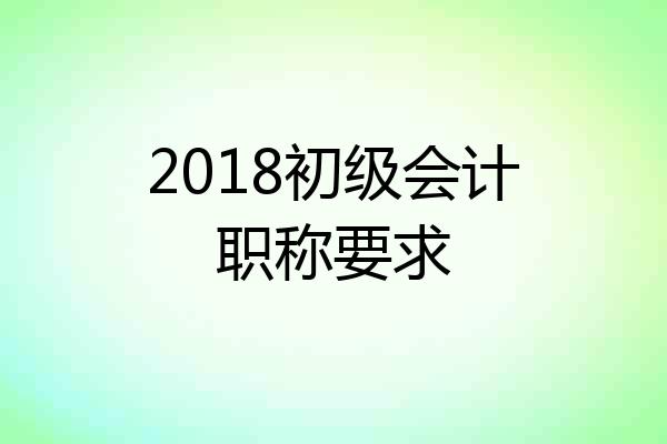 2018初级会计职称要求