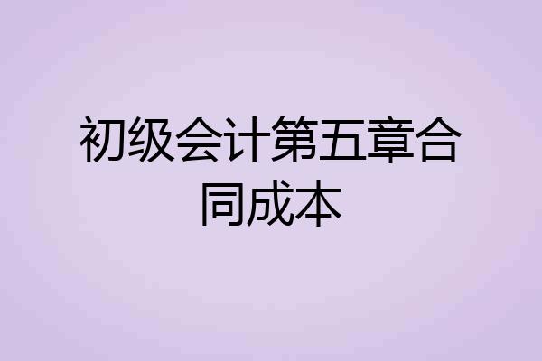 初级会计第五章合同成本