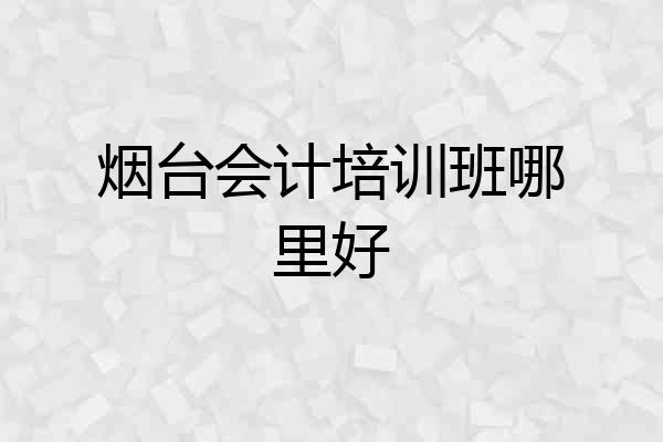 烟台会计培训班哪里好