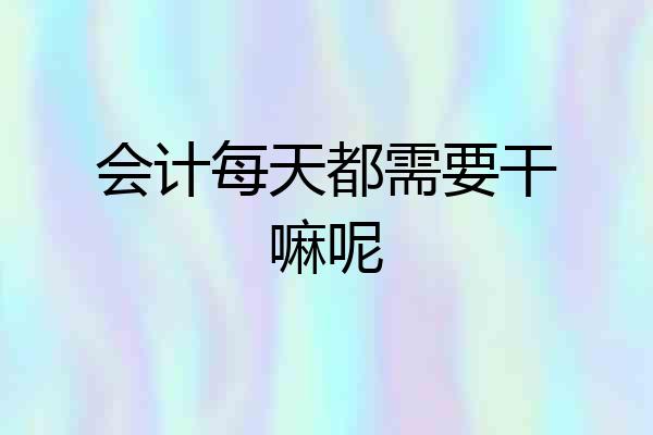 会计每天都需要干嘛呢