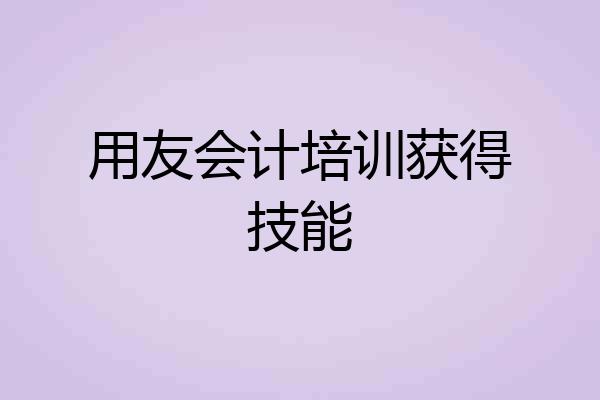 用友会计培训获得技能