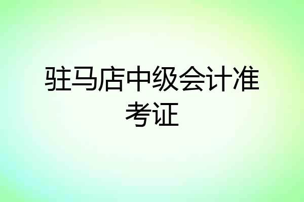 驻马店中级会计准考证