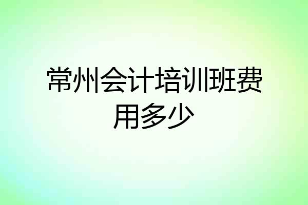 常州会计培训班费用多少