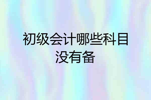 初级会计哪些科目没有备
