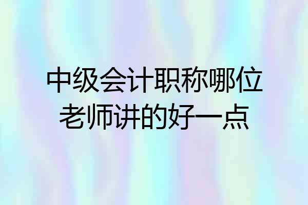 中级会计职称哪位老师讲的好一点