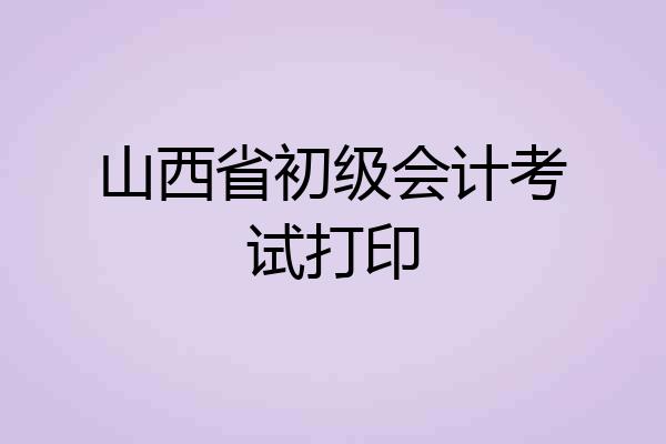 山西省初级会计考试打印