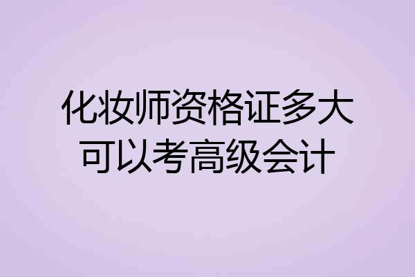 化妆师资格证多大可以考高级会计