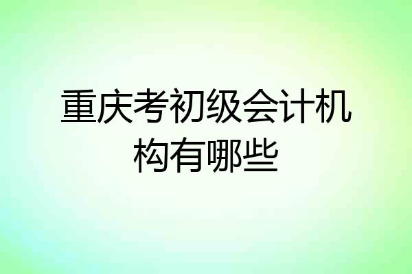 重庆考初级会计机构有哪些
