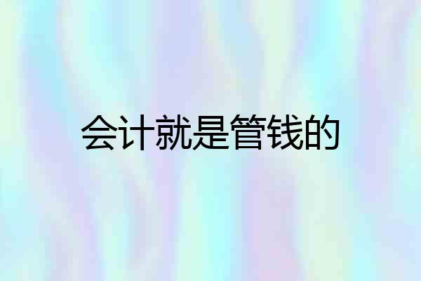 会计就是管钱的